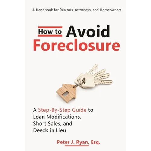 How to Avoid Foreclosure: A Step-by-Step Guide to Loan Modifications, Short Sales, and Deeds in Lieu: A handbook for realtors, attorneys, and homeowne - Paperback