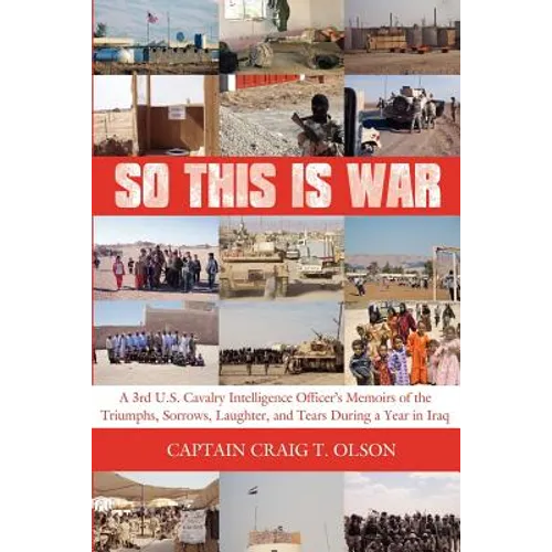 So This Is War: A 3rd U.S. Cavalry Intelligence Officer's Memoirs of the Triumphs, Sorrows, Laughter, and Tears During a Year in Iraq - Paperback