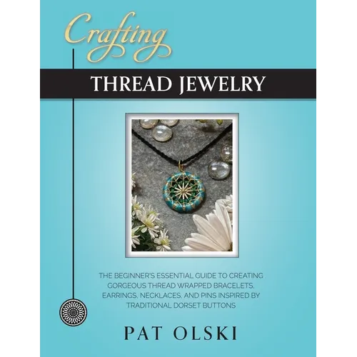Crafting Thread Jewelry: The Beginner's Essential Guide to Creating Gorgeous Thread Wrapped Bracelets, Earrings, Necklaces, and Pins Inspired b - Paperback