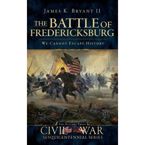 The Battle of Fredericksburg: We Cannot Escape History - Hardcover