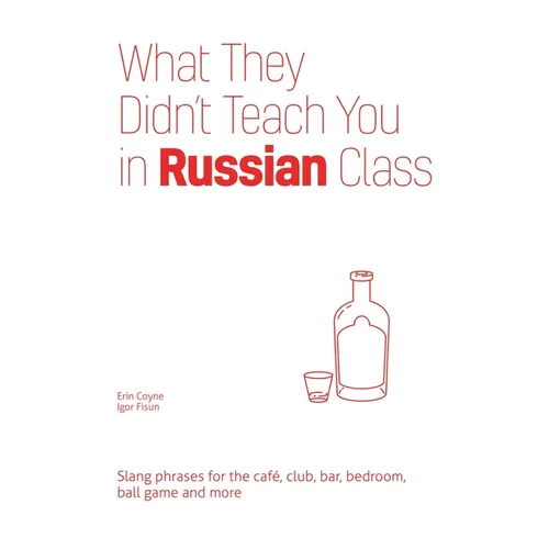 What They Didn't Teach You in Russian Class: Slang Phrases for the Cafe, Club, Bar, Bedroom, Ball Game and More - Paperback