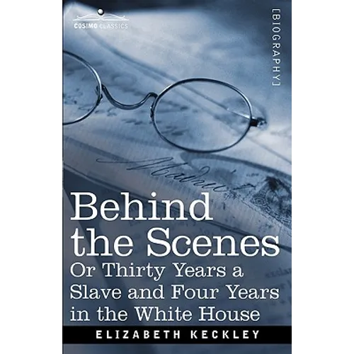 Behind the Scenes Or, Thirty Years a Slave and Four Years in the White House - Paperback