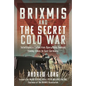 Brixmis and the Secret Cold War: Intelligence Collection Operations Behind Enemy Lines in East Germany - Hardcover