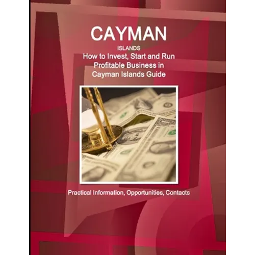 Cayman Islands: How to Invest, Start and Run Profitable Business in Cayman Islands Guide - Practical Information, Opportunities, Contacts - Paperback