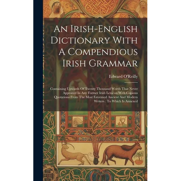 An Irish-english Dictionary With A Compendious Irish Grammar: Containing Upwards Of Twenty Thousand Words That Never Appeared In Any Former Irish Lexi - Hardcover
