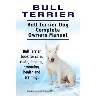 Bull Terrier. Bull Terrier Dog Complete Owners Manual. Bull Terrier book for care, costs, feeding, grooming, health and training. - Paperback