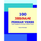 100 IRREGULAR Persian Verbs (Fully Conjugated in the Most Common Tenses)(Farsi-English Bi-lingual Edition) - Paperback