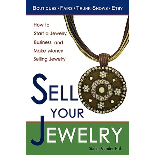 Sell Your Jewelry: How to Start a Jewelry Business and Make Money Selling Jewelry at Boutiques, Fairs, Trunk Shows, and Etsy. - Paperback