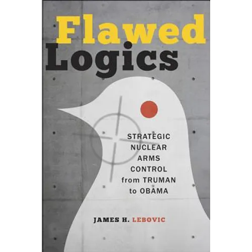 Flawed Logics: Strategic Nuclear Arms Control from Truman to Obama - Paperback