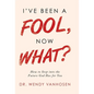 I'Ve Been a Fool, Now What?: How to Step into the Future God Has for You - Hardcover