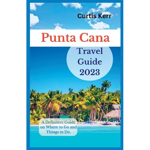 Punta Cana Travel Guide 2023: A Definitive Guide on Where to Go and Things to Do - Paperback