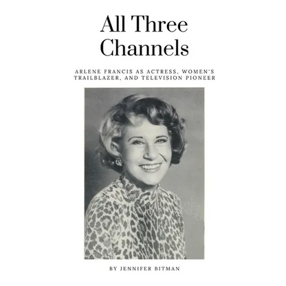 All Three Channels: Arlene Francis as Actress, Women's Trailblazer, and Television Pioneer - Paperback