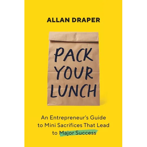 Pack Your Lunch: An Entrepreneur's Guide to Mini Sacrifices That Lead to Major Success - Paperback