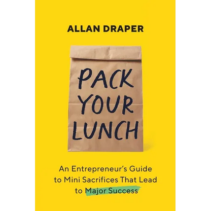 Pack Your Lunch: An Entrepreneur's Guide to Mini Sacrifices That Lead to Major Success - Paperback