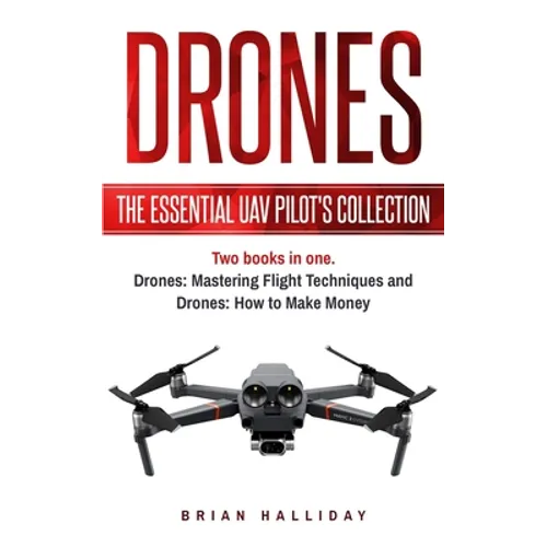 Drones: The Essential UAV Pilot's Collection: Two books in one, Drones: Mastering Flight Techniques and Drones: How to Make Money - Paperback