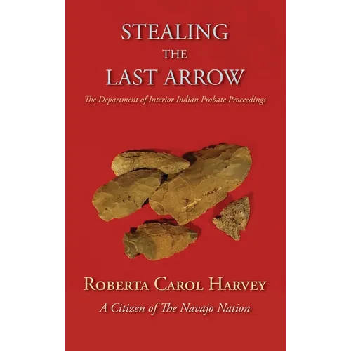 Stealing the Last Arrow: The Department of Interior Indian Probate Proceedings (Hardcover) - Hardcover