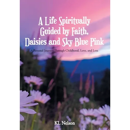 A Life Spiritually Guided by Faith, Daisies and Sky Blue Pink: A Personal Journey Through Childhood, Love, and Loss - Hardcover