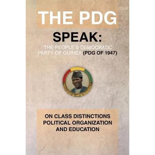 The Pdg (of 1947) (Parti Democratique de Guinea) Speak: On Class Distinctions Political Organization and Education - Paperback