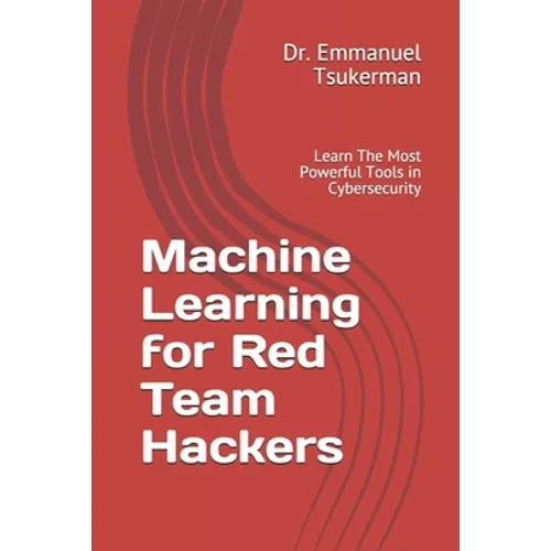 Machine Learning for Red Team Hackers: Learn The Most Powerful Tools in Cybersecurity - Paperback