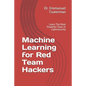 Machine Learning for Red Team Hackers: Learn The Most Powerful Tools in Cybersecurity - Paperback