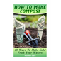 How To Make Compost: 10 Ways To Make Gold From Your Wastes: (Gardening Indoors, Gardening Vegetables, Gardening Books, Gardening Year Round - Paperback