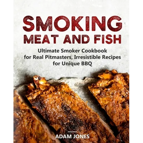 Smoking Meat and Fish: Ultimate Smoker Cookbook for Real Pitmasters, Irresistible Recipes for Unique BBQ - Paperback
