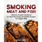 Smoking Meat and Fish: Ultimate Smoker Cookbook for Real Pitmasters, Irresistible Recipes for Unique BBQ - Paperback