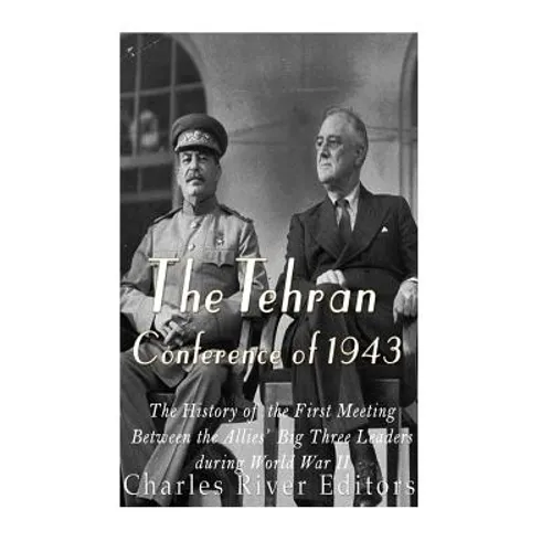 The Tehran Conference of 1943: The History of the First Meeting Between the Allies' Big Three Leaders during World War II - Paperback
