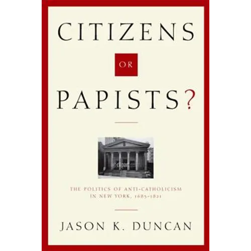 Citizens or Papists?: The Politics of Anti-Catholicism in New York, 1685-1821 - Hardcover
