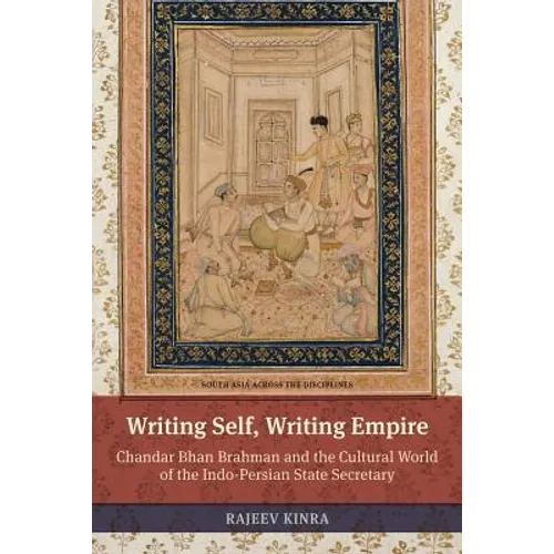 Writing Self, Writing Empire: Chandar Bhan Brahman and the Cultural World of the Indo-Persian State Secretary - Paperback