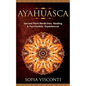 Ayahuasca: Sacred Plant Medicines, Healing & Psychedelic Experiences - Paperback