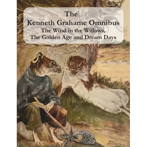 The Kenneth Grahame Omnibus: The Wind in the Willows, The Golden Age and Dream Days (including "The Reluctant Dragon") [Illustrated] - Hardcover