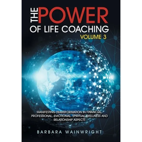 The Power of Life Coaching Volume 3: Manifesting Transformation in Financial, Professional, Emotional, Spiritual, Wellness and Relationship Aspects - Hardcover