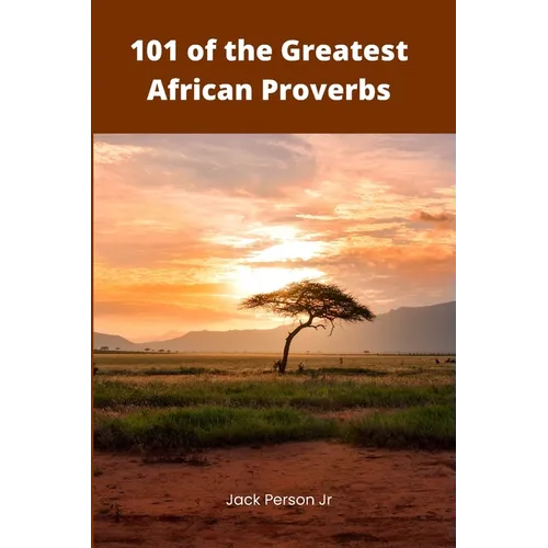 101 of the Greatest African Proverbs: Words of Wisdom and Greatness from Africa - Paperback