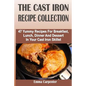 The Cast Iron Recipe Collection: 47 Yummy Recipes For Breakfast, Lunch, Dinner And Dessert In Your Cast Iron Skillet - Paperback