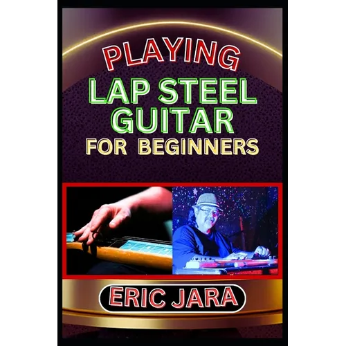 Playing Lap Steel Guitar for Beginners: Complete Procedural Melody Guide To Understand, Learn And Master How To Play Lap Steel Guitar Like A Pro Even - Paperback