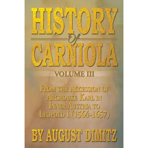 History of Carniola Volume III: From Ancient Times to the Year 1813 with Special Consideration of Cultural Development - Paperback