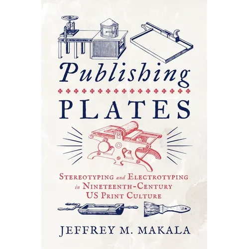 Publishing Plates: Stereotyping and Electrotyping in Nineteenth-Century Us Print Culture - Hardcover