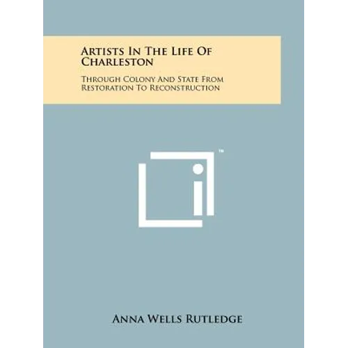Artists In The Life Of Charleston: Through Colony And State From Restoration To Reconstruction - Paperback
