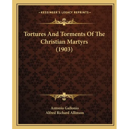 Tortures And Torments Of The Christian Martyrs (1903) - Paperback
