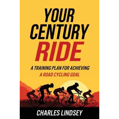 Your Century Ride: A Training Plan for Achieving a Road Cycling Goal - Paperback