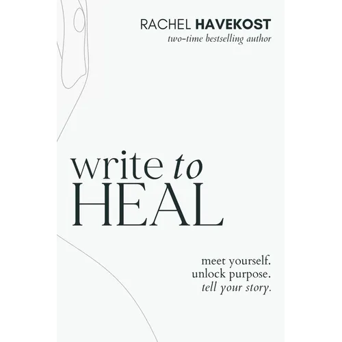 Write to Heal: A 30 Day Workbook for healing the past, unlocking creative purpose and turning wounds into wisdom to tell your story - Paperback