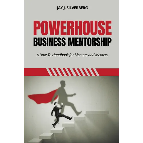 Powerhouse Business Mentorship: A How-To Handbook for Mentors and Mentees - Paperback