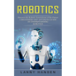 Robotics: Discover the Robotic Innovations of the Future (A Beginners and Advanced Guide in Understanding Robotics) - Paperback