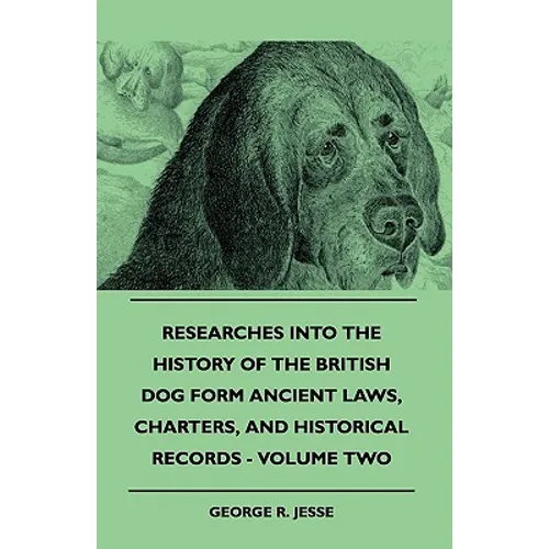 Researches Into The History Of The British Dog Form Ancient Laws, Charters, And Historical Records - Volume Two - Paperback