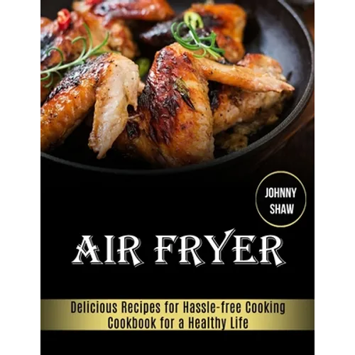 Air Fryer: Cookbook for a Healthy Life (Delicious Recipes for Hassle-free Cooking) - Paperback