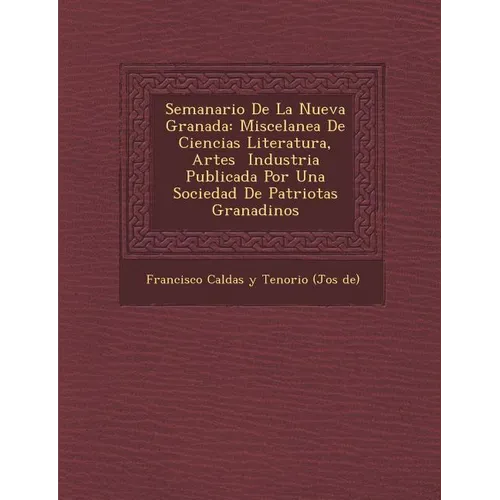 Semanario de La Nueva Granada: Miscelanea de Ciencias Literatura, Artes Industria Publicada Por Una Sociedad de Patriotas Granadinos - Paperback