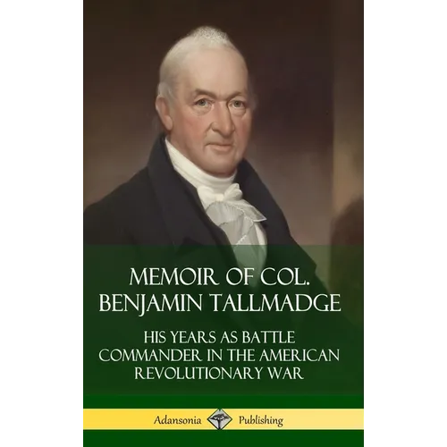 Memoir of Col. Benjamin Tallmadge: His Years as Battle Commander in the American Revolutionary War (Hardcover) - Hardcover