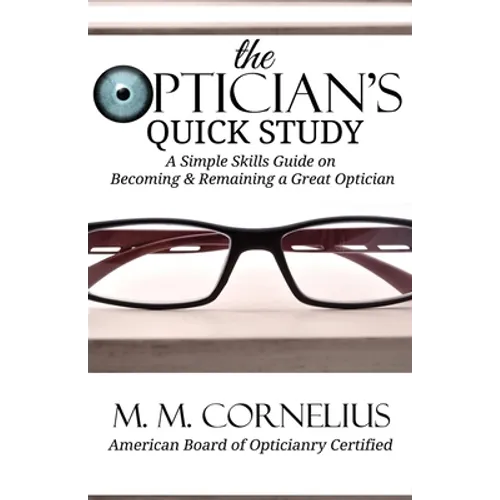 The Optician's Quick Study: A Simple Skills Guide to Becoming & Remaining a Great Optician - Paperback