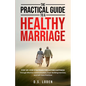 The Practical Guide To A Healthy Marriage: Step-by-Step Strategies for Lasting Happiness Through Effective Communication, Trust-Building Exercises, an - Paperback